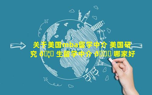 关于美国mba留学中介 美国研究 🦉 生留学中介 🐘 哪家好